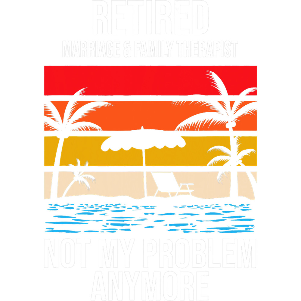 RETIRED MARRIAGE FAMILY THERAPIST NOT MY PROBLEM ANYMORE.png