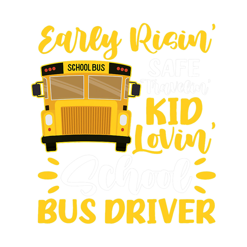 School Bus Driver Early Risin Safe Travelin Kid Lovin.png