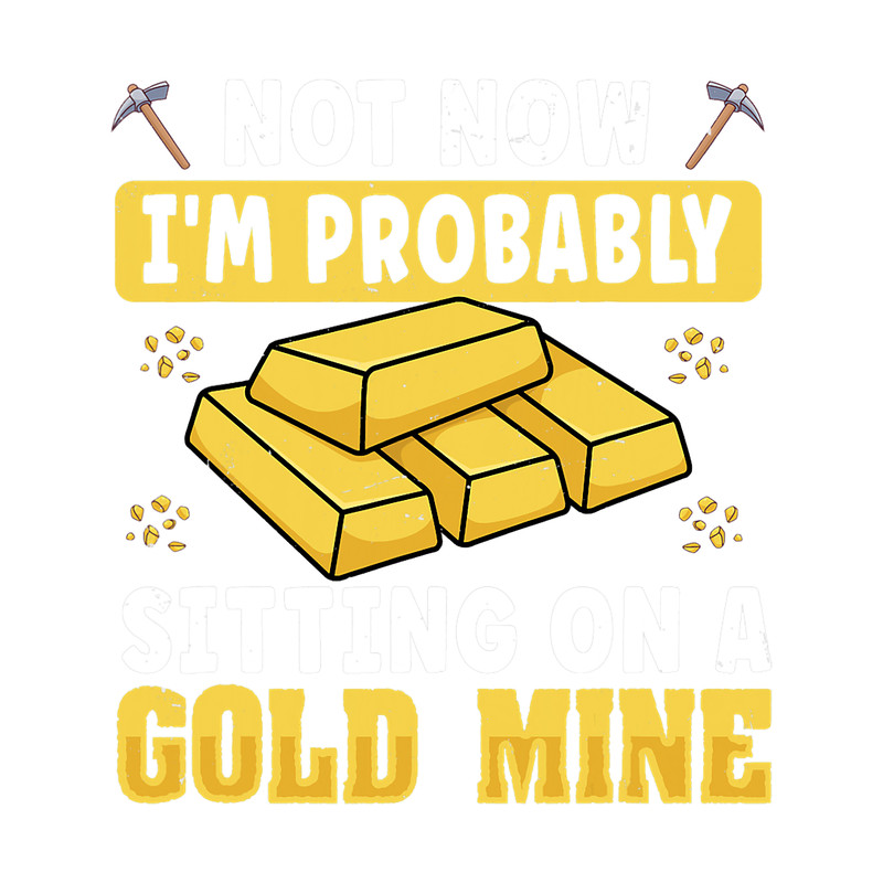 Not now Im probably sitting on a Gold Mine for Gold Digger 2.png