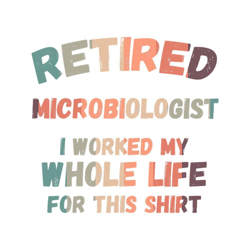 Retired Microbiologist I Worked My Whole Life For This.png