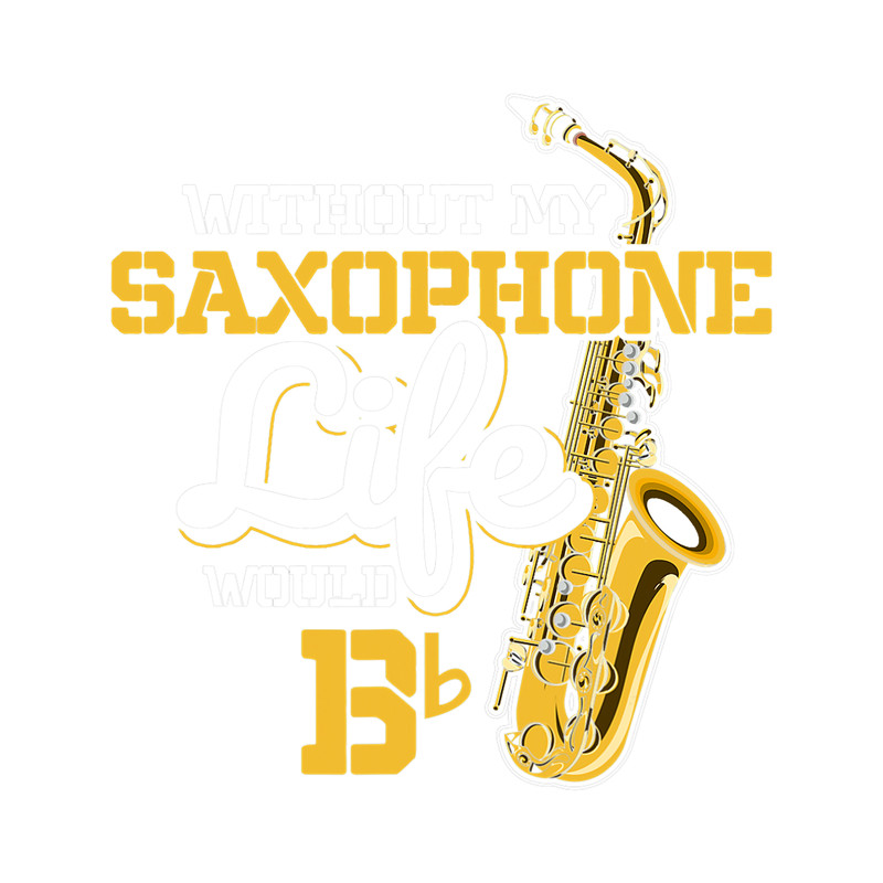 Saxophone Lover Without My Saxophone Life Would B b Saxophone 2.png