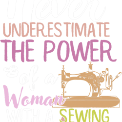 never underestimate a woman with a sewing machine sewing