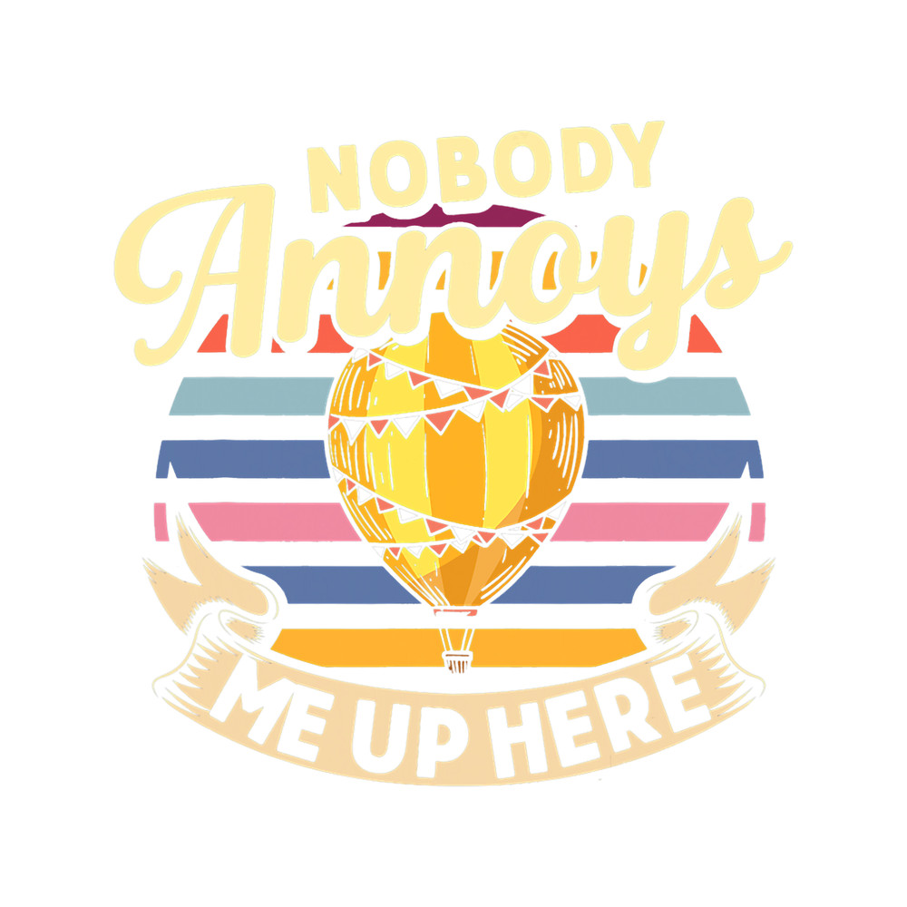 Nobody Annoys Me Up Here Hot Air Balloon Ride Balloonist Sky.png