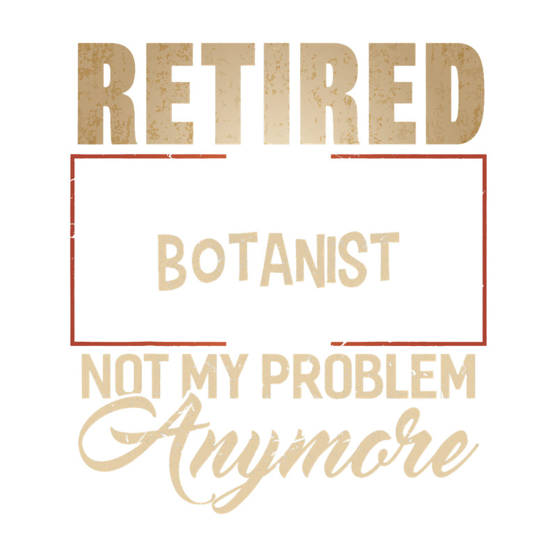 Retired BOTANIST Not My Problem Anymore Shirt for BOTANISTS.png