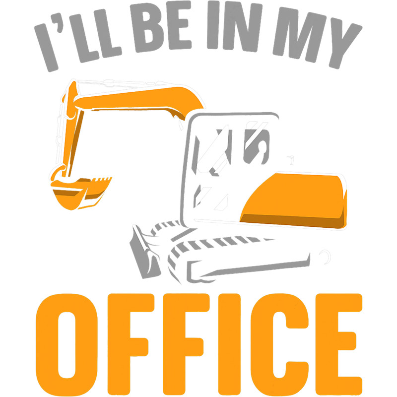 Ill Be In My Office Construction Worker Vehicle Excavator.png