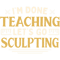Im Done Teaching Lets Go Sculpting Funny Teacher Humor.png