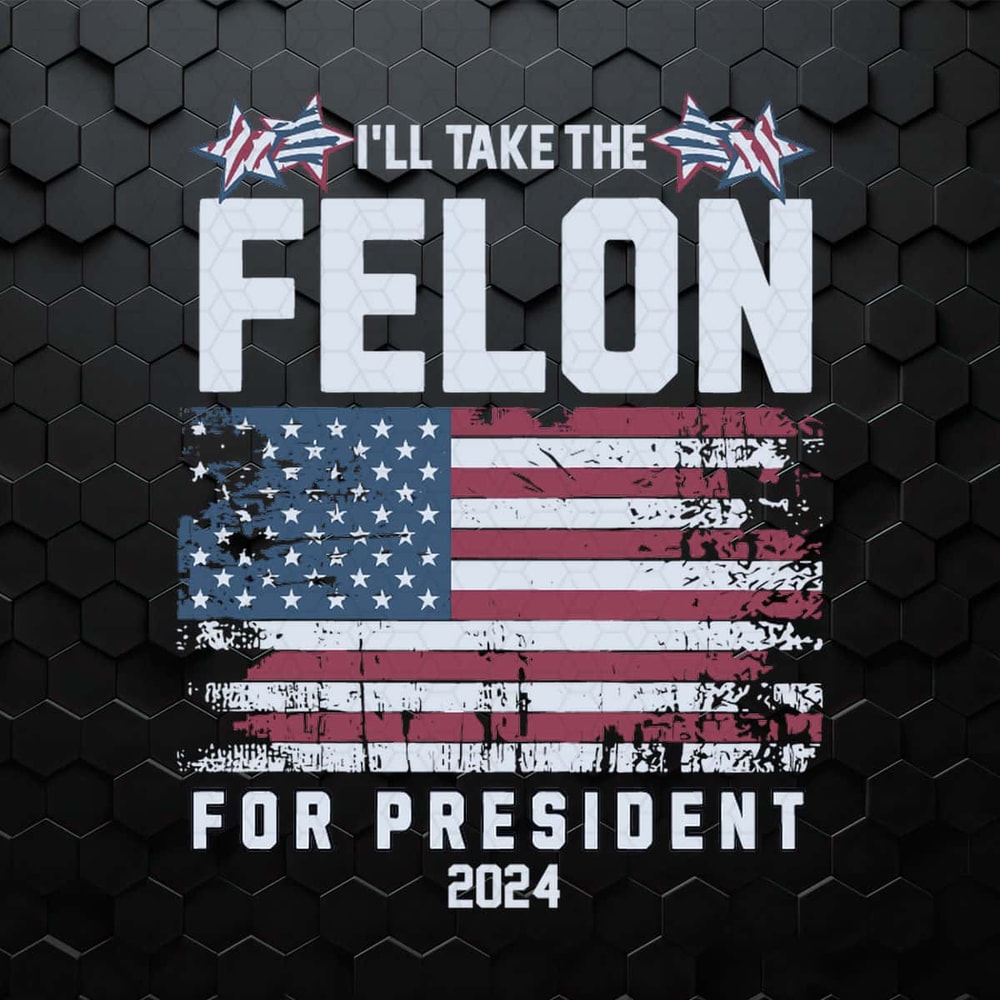 I Will Take The Felon For President 2024 USA Flag SVG.jpg