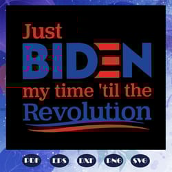 just biden my time til the revolution joe biden svg anti trump svg republican biden svg