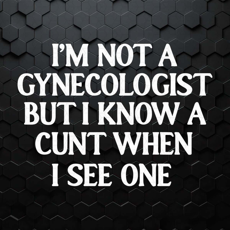 I'm Not A Gynecologist But I Know A Cunt When I See One SVG.jpg