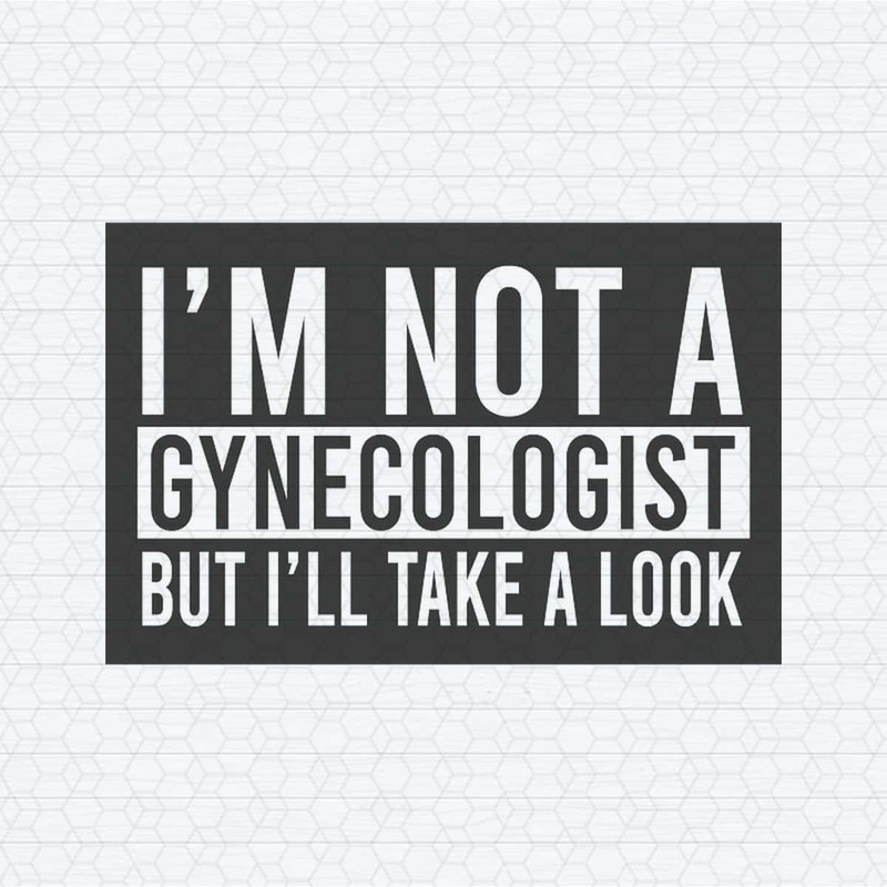 I'm Not A Gynecologist But I Will Take A Look SVG.jpg