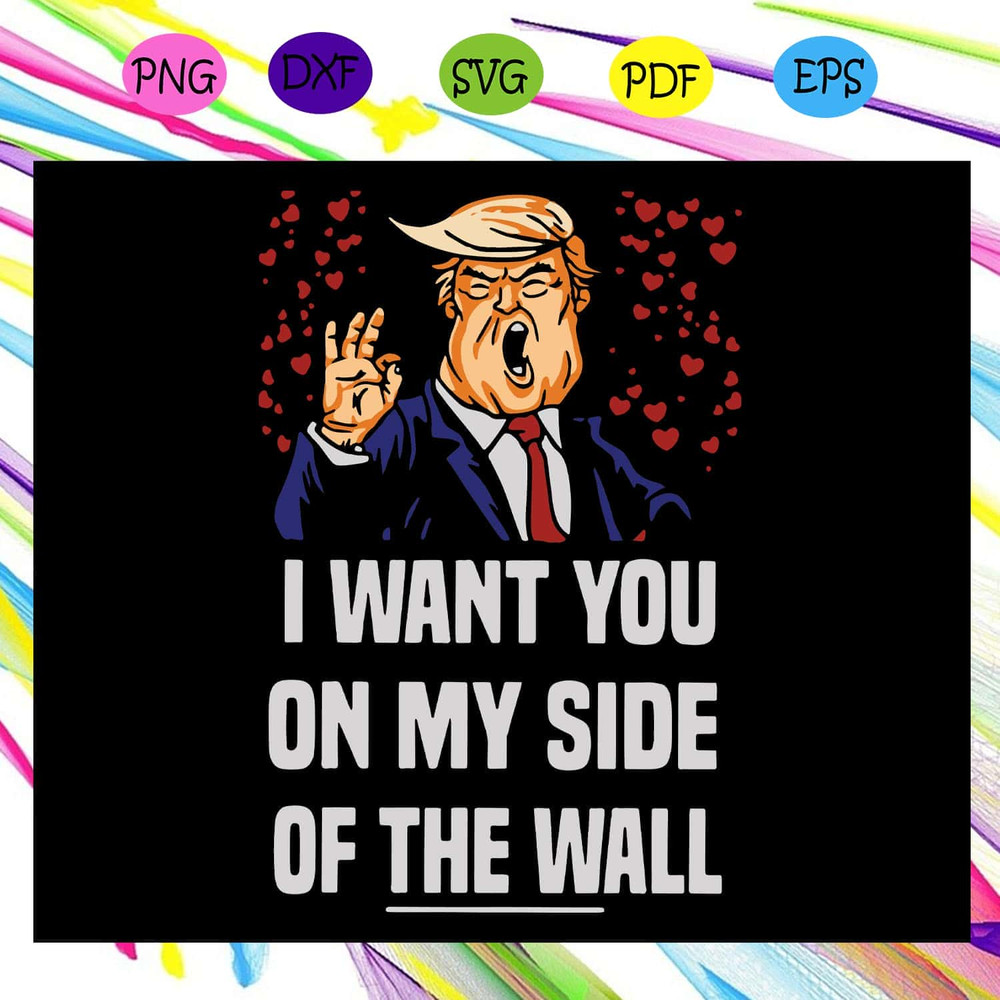Funny SVG For Trump Voter - I Want You On My Side Of The Wall Donald Trump SVG.jpg