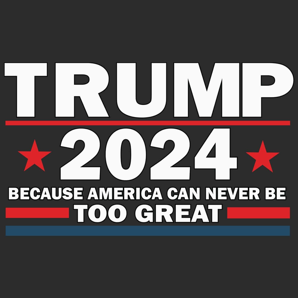 Trump 2024 Because America Can Never Be Too Great SVG.jpg