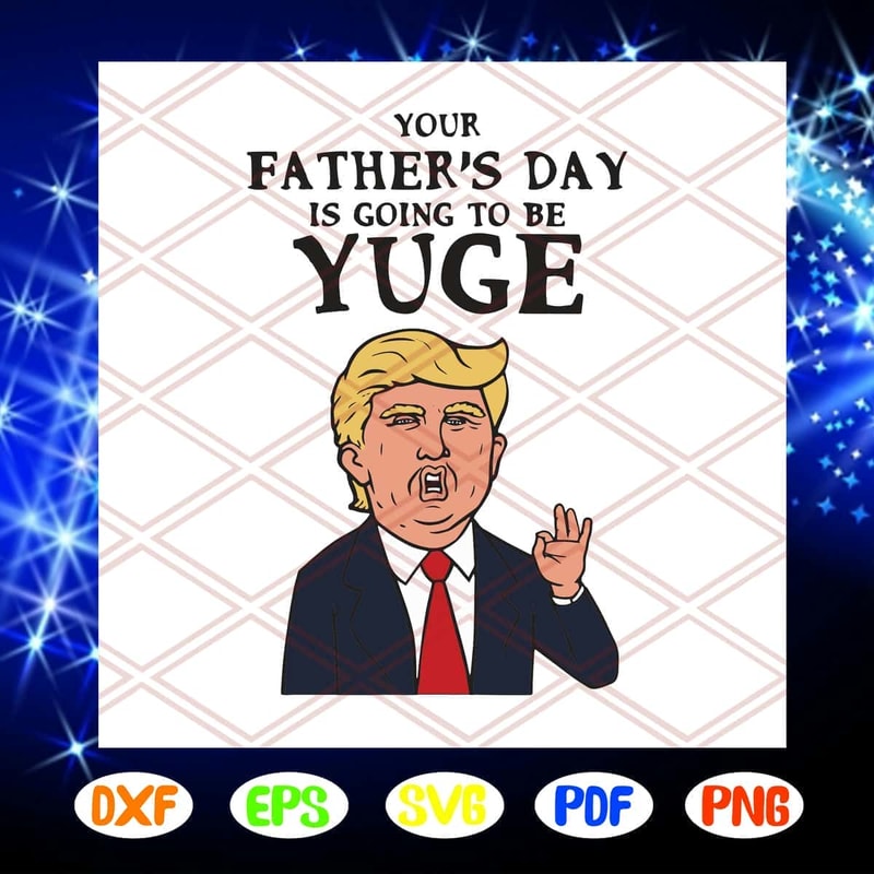 Your Father's Day Is Going To Be Yuge SVG Dad Vote For Trump.jpg