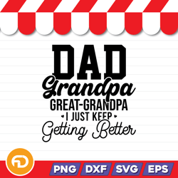Dad Grandpa Great Grandpa I Just Keep Getting Better SVG, PNG, EPS, DXF Digital Download