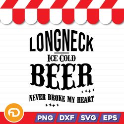 Longneck Ice Cold Beer Never Broke My Heart SVG, PNG, EPS, DXF Digital Download