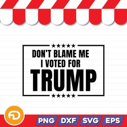 don't blame me i voted for trump svg, png, eps, dxf digital download