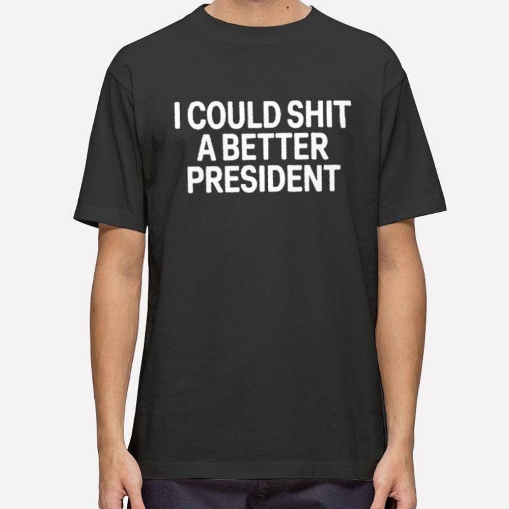 I Could Shit a Better President Shirt.jpg