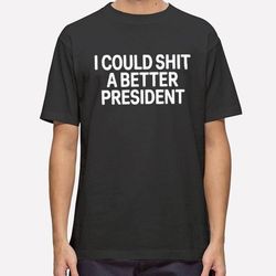 i could shit a better president shirt