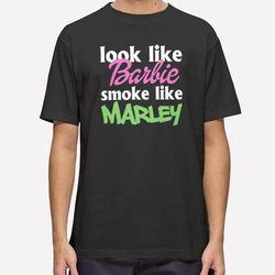 funny look like barbie smoke like marley shirt