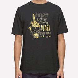 don't just go away mad take this with you t shirt