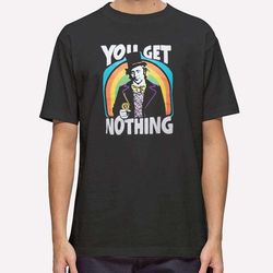 funny willy wonka you get nothing t shirt