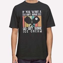 pickleball if you want soft serve go get some ice cream t shirt