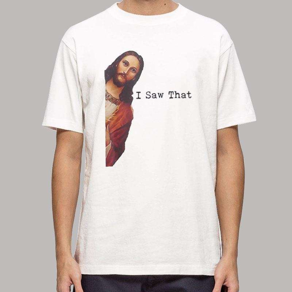 Funny Jesus Meme I Saw That Christian Shirt.jpg