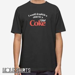 funny soda i would dropkick a child for a diet coke t shirt