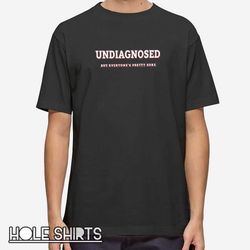 undiagnosed but everyone is pretty sure t shirt