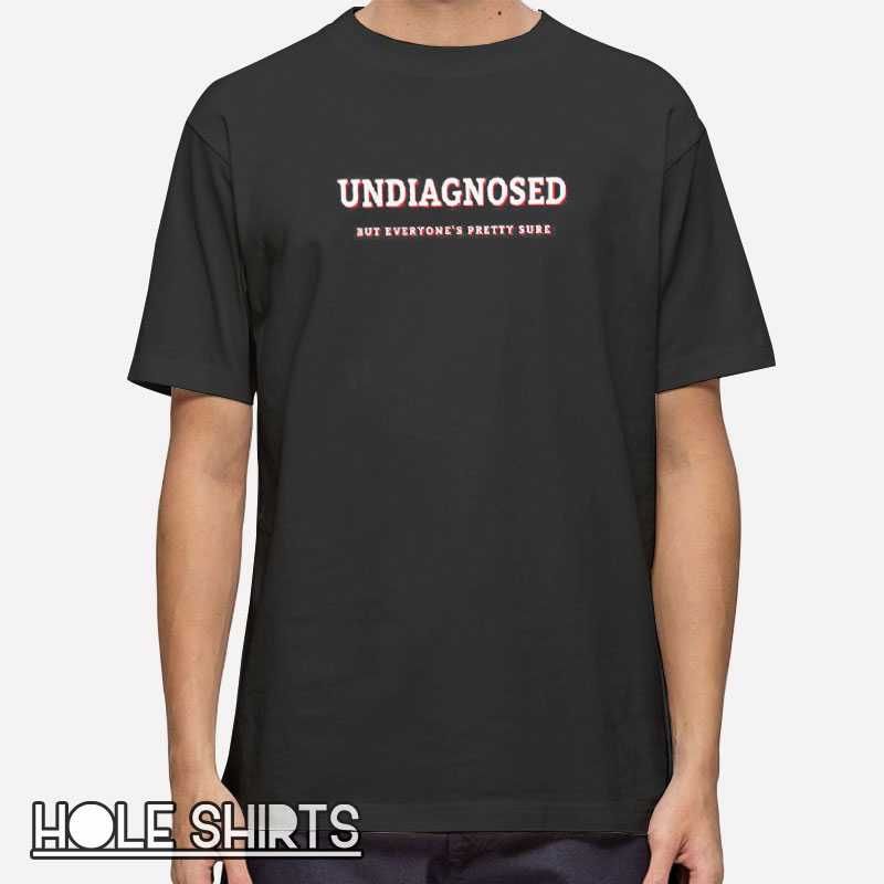 Undiagnosed But Everyone Is Pretty Sure T Shirt 0