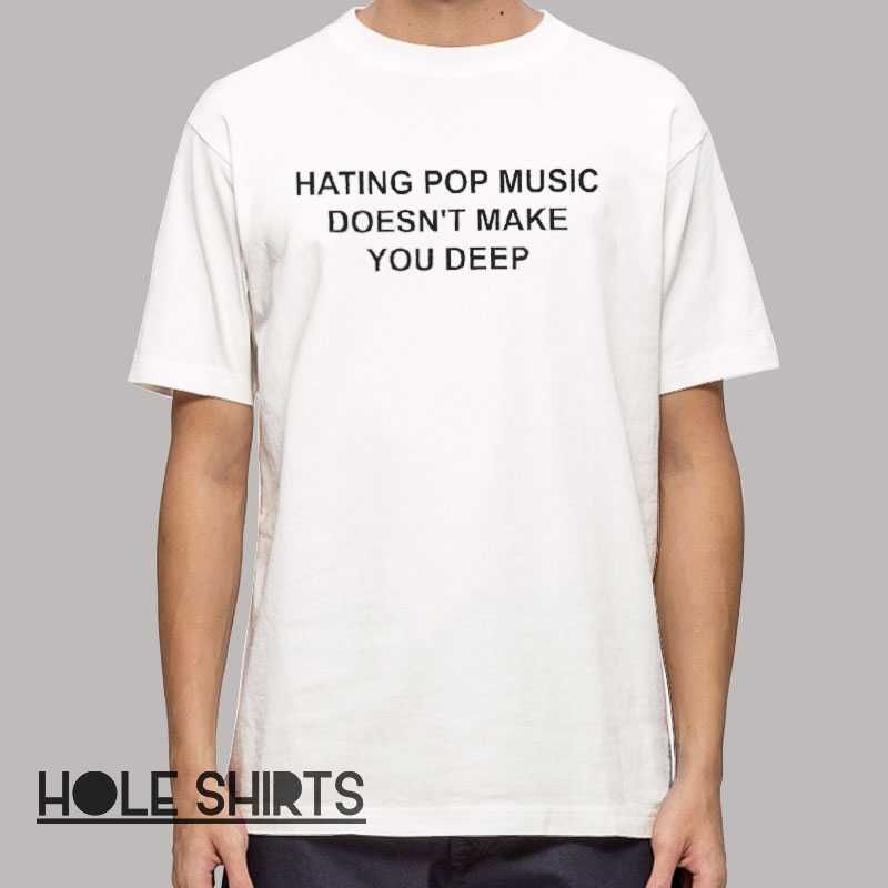 Hating Pop Music Doesnt Make You Deep T Shirt 0