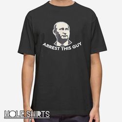 funny anti putin arrest this guy t shirt