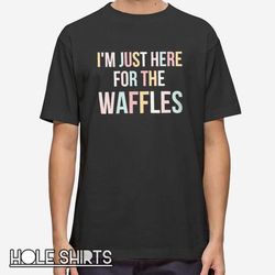 funny breakfast lover i'm just here for the waffles t shirt