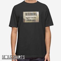 warning may start talking about chainsaws t shirt