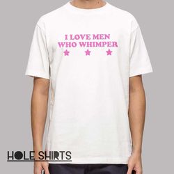 funny i love men who whimper t shirt