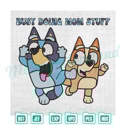 busy doing mom stuff bluey and bingo kids embroidery , embroidery design file, digital embroidery