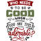 Who needs to be good.jpg
