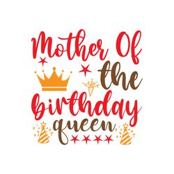 mother of the birthday queen svg, birthday svg, birthday family svg, happy birthday svg, digital download