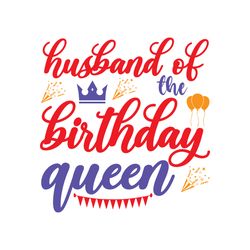 husband of the birthday queen svg, birthday svg, birthday family svg, happy birthday svg, digital download