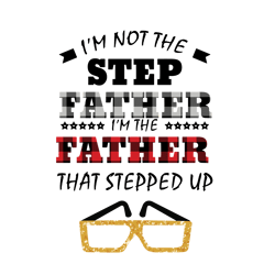 i'm not the step father i'm the father that stepped up svg, fathers day svg, father svg, dad svg, digital download