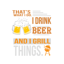 that's what i do i drink beer and i grill things svg, fathers day svg, father svg, dad svg, daddy svg, digital download