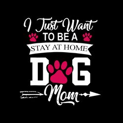 i just want to be a stay at home dog mom svg, mothers day svg, mama svg, mom svg, digital download