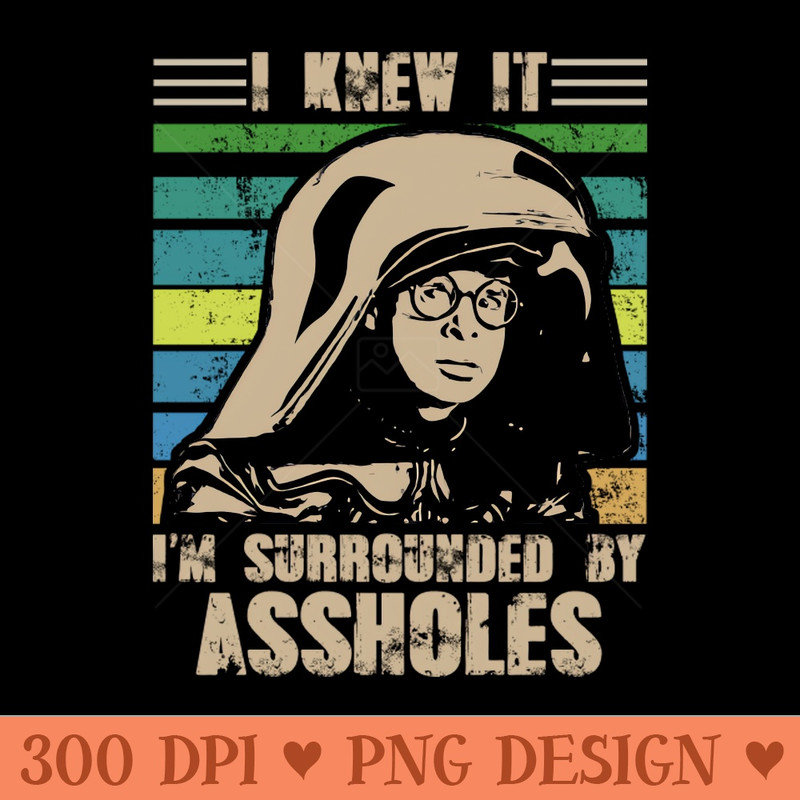 I Knew It I'm Surrounded By Assholes - Sublimation PNG Designs - Fast download