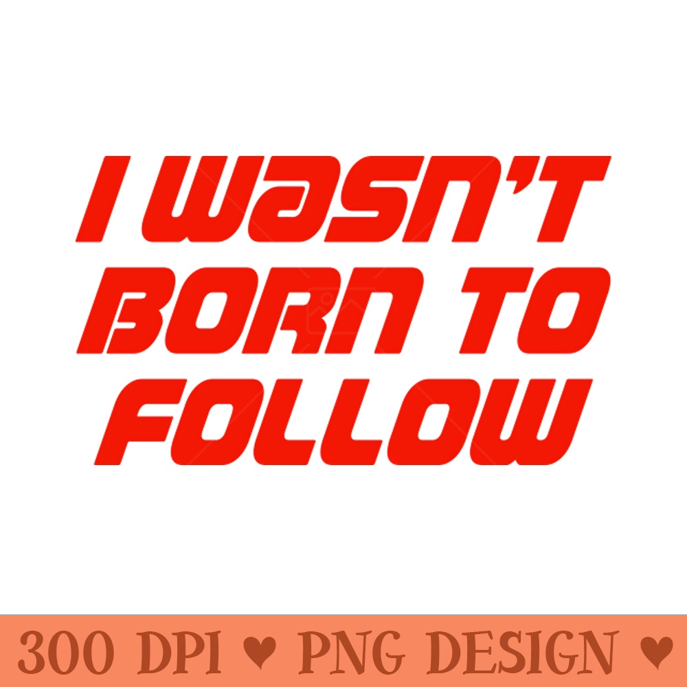 I Wasn't Born To Follow - Transparent PNG download - Download right after purchase