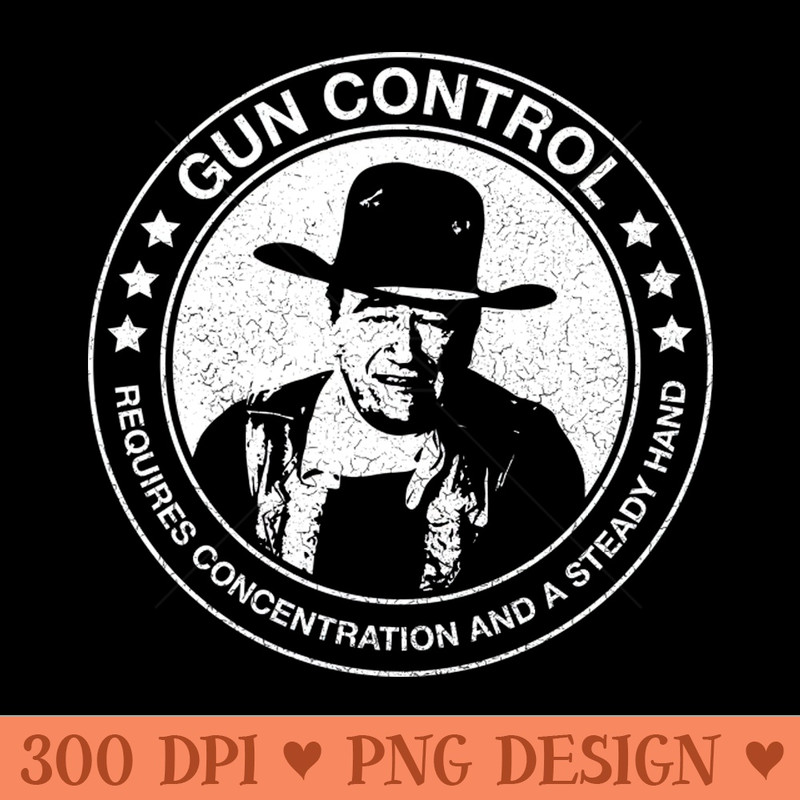 John Wayne Gun Control Requires Concentration and a Steady Hand Distressed - High Quality PNG Files - Download right away