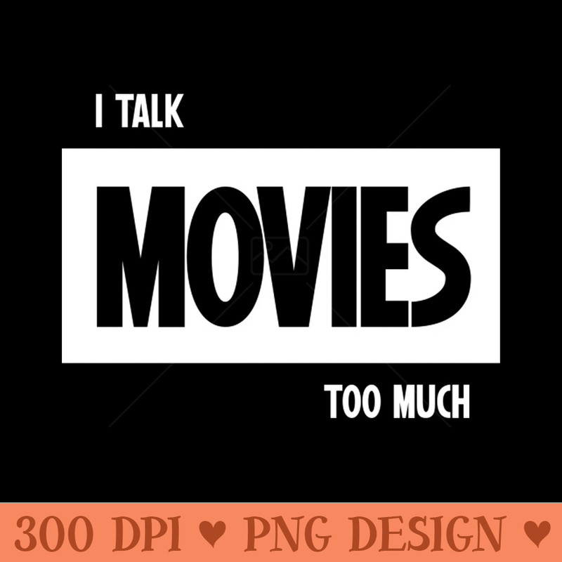 I Talk Movies Too Much - Printable PNG Graphics - Fast download
