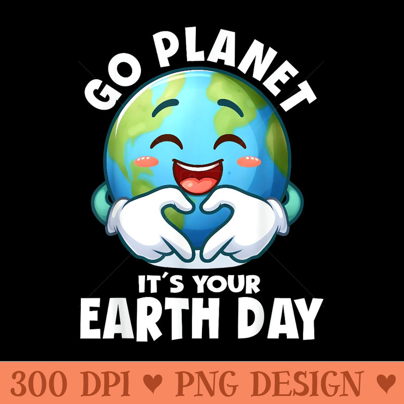 Go Planet It's Your Earth Day cute earth - Exclusive PNG designs - Perfect for Creative Projects