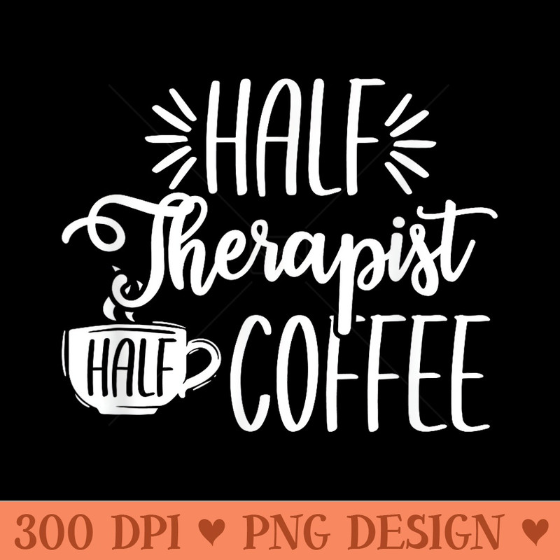 Half Therapist Coffee Mental Health Counseling Counselor - Sublimation PNG download - Fashionable and Fearless