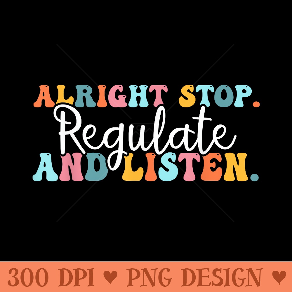 Alright Stop Regulate And Listen School Counselor Therapist - High Resolution PNG Designs - Defying the Norms