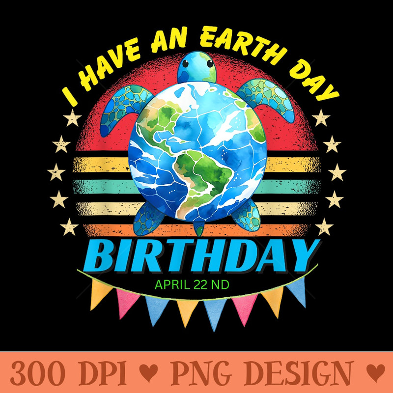 I have an Earth Day Birthday Sea Turtle Save the Planet - Printable PNG Images - Unique And Exclusive Designs